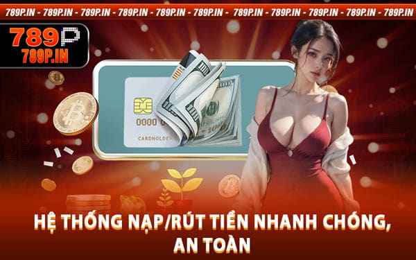 Hệ thống nạp/rút tiền nhanh chóng, an toàn